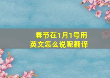 春节在1月1号用英文怎么说呢翻译