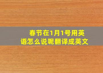 春节在1月1号用英语怎么说呢翻译成英文