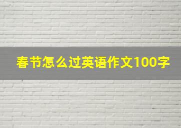 春节怎么过英语作文100字