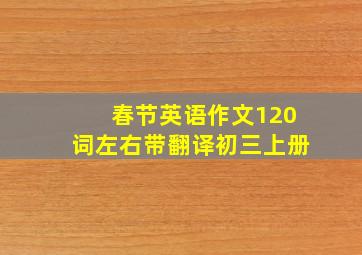 春节英语作文120词左右带翻译初三上册