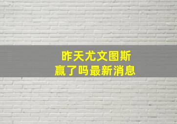 昨天尤文图斯赢了吗最新消息