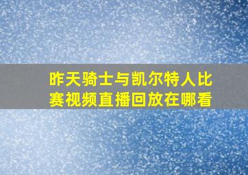 昨天骑士与凯尔特人比赛视频直播回放在哪看