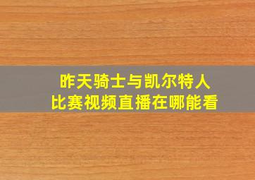 昨天骑士与凯尔特人比赛视频直播在哪能看