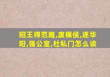 昭王得范雎,废穰侯,逐华阳,强公室,杜私门怎么读