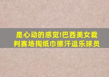 是心动的感觉!巴西美女裁判赛场掏纸巾擦汗逗乐球员