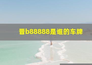 晋b88888是谁的车牌