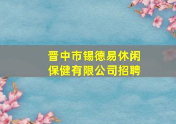 晋中市锡德易休闲保健有限公司招聘