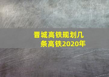 晋城高铁规划几条高铁2020年