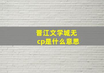 晋江文学城无cp是什么意思