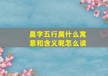 晨字五行属什么寓意和含义呢怎么读