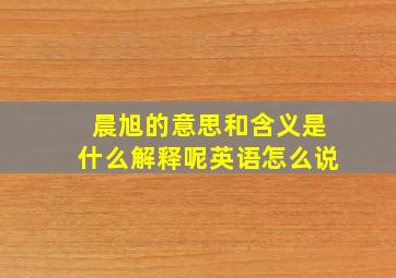 晨旭的意思和含义是什么解释呢英语怎么说