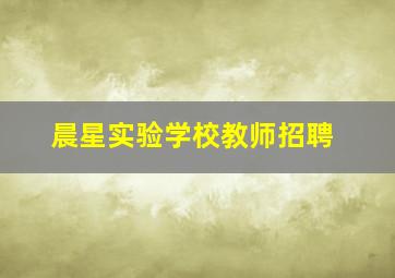 晨星实验学校教师招聘