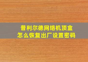 普利尔德网络机顶盒怎么恢复出厂设置密码