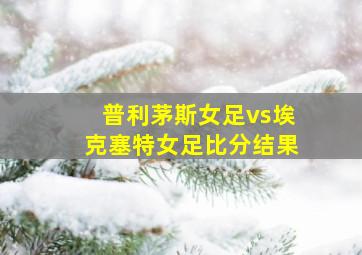 普利茅斯女足vs埃克塞特女足比分结果