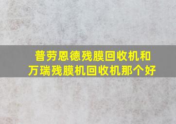 普劳恩德残膜回收机和万瑞残膜机回收机那个好