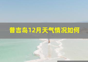 普吉岛12月天气情况如何