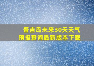 普吉岛未来30天天气预报查询最新版本下载