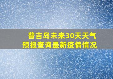 普吉岛未来30天天气预报查询最新疫情情况