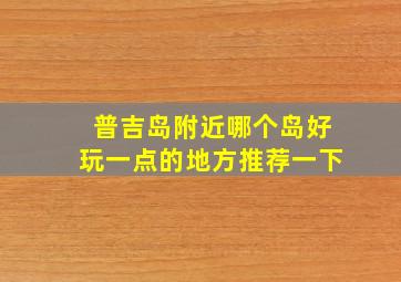 普吉岛附近哪个岛好玩一点的地方推荐一下