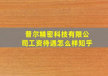 普尔精密科技有限公司工资待遇怎么样知乎