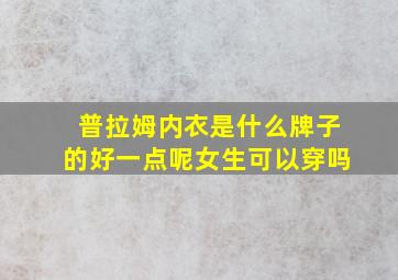 普拉姆内衣是什么牌子的好一点呢女生可以穿吗