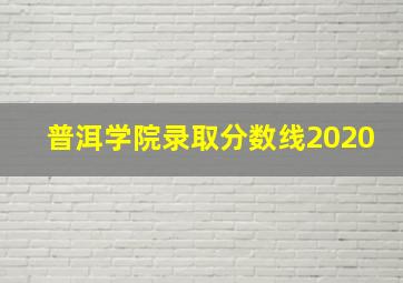 普洱学院录取分数线2020