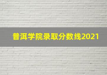 普洱学院录取分数线2021