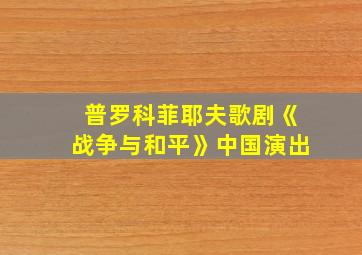 普罗科菲耶夫歌剧《战争与和平》中国演出