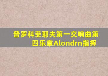 普罗科菲耶夫第一交响曲第四乐章Alondrn指挥