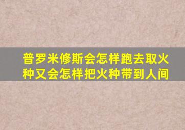 普罗米修斯会怎样跑去取火种又会怎样把火种带到人间