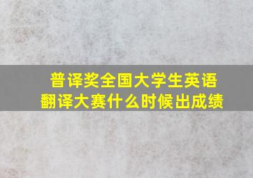 普译奖全国大学生英语翻译大赛什么时候出成绩