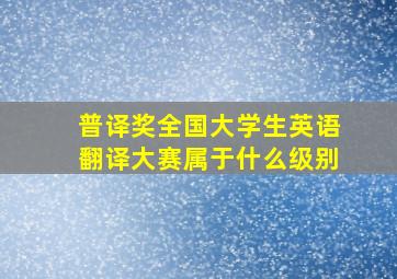 普译奖全国大学生英语翻译大赛属于什么级别