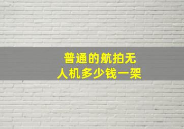 普通的航拍无人机多少钱一架