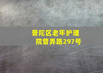 普陀区老年护理院管弄路297号