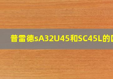 普雷德sA32U45和SC45L的区别