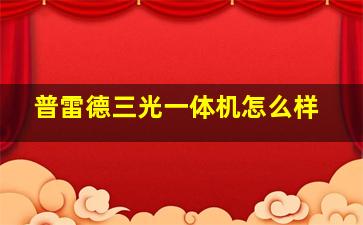 普雷德三光一体机怎么样