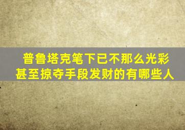 普鲁塔克笔下已不那么光彩甚至掠夺手段发财的有哪些人