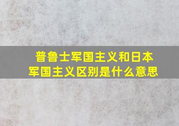 普鲁士军国主义和日本军国主义区别是什么意思