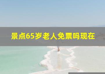 景点65岁老人免票吗现在