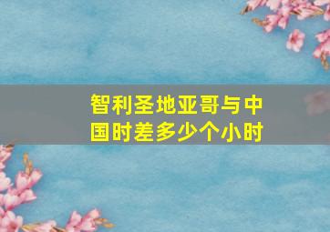 智利圣地亚哥与中国时差多少个小时