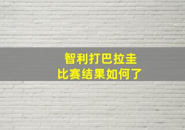 智利打巴拉圭比赛结果如何了