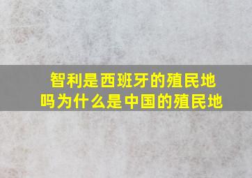 智利是西班牙的殖民地吗为什么是中国的殖民地