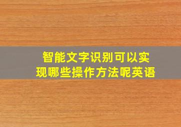 智能文字识别可以实现哪些操作方法呢英语