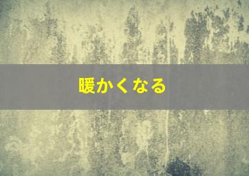 暖かくなる