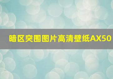 暗区突围图片高清壁纸AX50