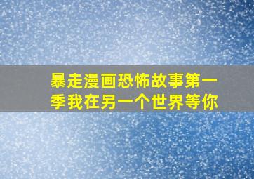 暴走漫画恐怖故事第一季我在另一个世界等你