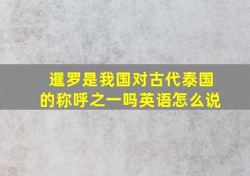 暹罗是我国对古代泰国的称呼之一吗英语怎么说