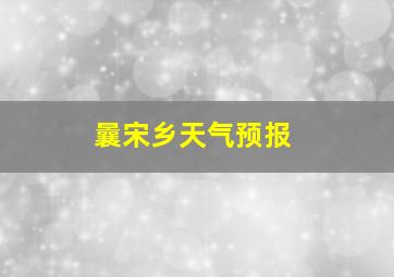 曩宋乡天气预报