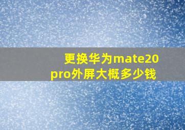 更换华为mate20pro外屏大概多少钱