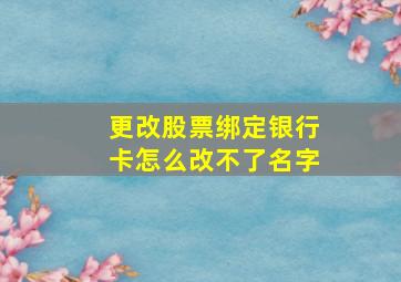 更改股票绑定银行卡怎么改不了名字